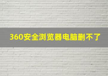 360安全浏览器电脑删不了