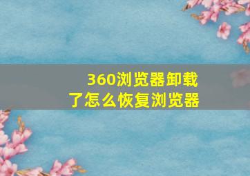 360浏览器卸载了怎么恢复浏览器