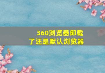 360浏览器卸载了还是默认浏览器