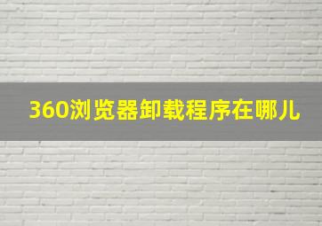 360浏览器卸载程序在哪儿