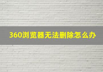 360浏览器无法删除怎么办