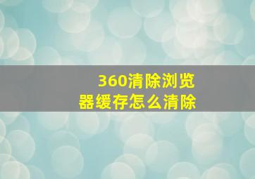 360清除浏览器缓存怎么清除