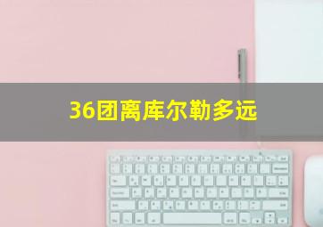 36团离库尔勒多远