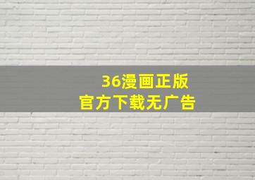 36漫画正版官方下载无广告