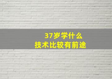 37岁学什么技术比较有前途