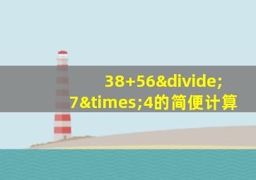 38+56÷7×4的简便计算