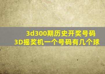 3d300期历史开奖号码3D摇奖机一个号码有几个球