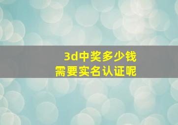 3d中奖多少钱需要实名认证呢