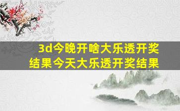 3d今晚开啥大乐透开奖结果今天大乐透开奖结果