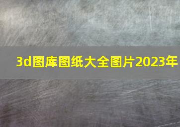 3d图库图纸大全图片2023年