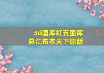 3d图库红五图库总汇布衣天下原版