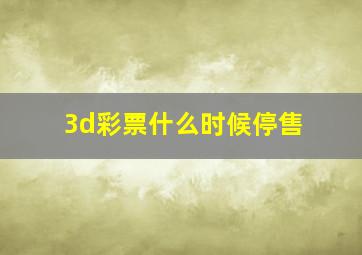 3d彩票什么时候停售