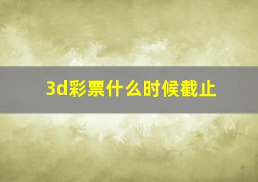 3d彩票什么时候截止