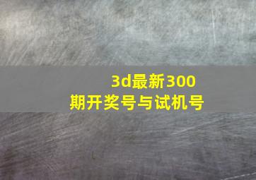 3d最新300期开奖号与试机号