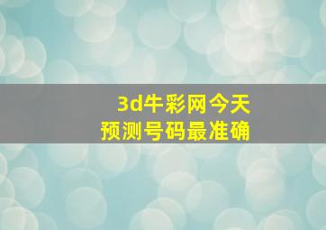 3d牛彩网今天预测号码最准确