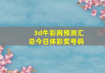 3d牛彩网预测汇总今日体彩奖号码