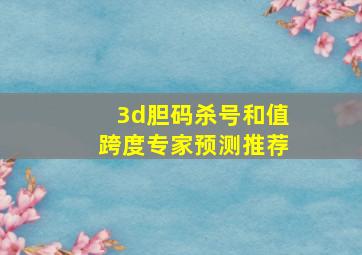 3d胆码杀号和值跨度专家预测推荐