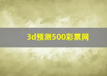 3d预测500彩票网