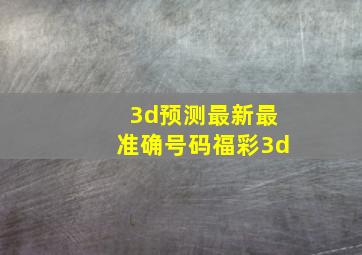 3d预测最新最准确号码福彩3d