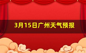 3月15日广州天气预报