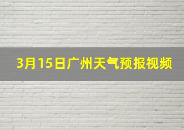 3月15日广州天气预报视频