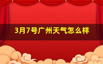 3月7号广州天气怎么样