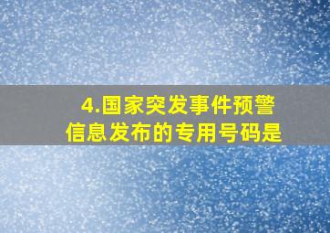 4.国家突发事件预警信息发布的专用号码是