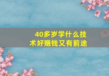 40多岁学什么技术好赚钱又有前途