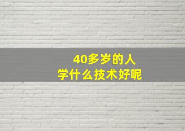 40多岁的人学什么技术好呢