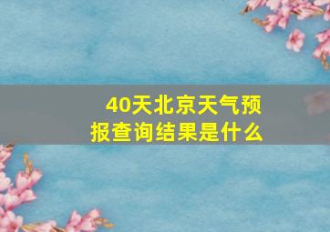 40天北京天气预报查询结果是什么