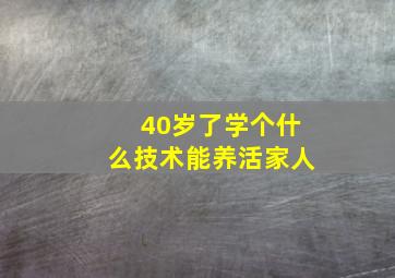 40岁了学个什么技术能养活家人