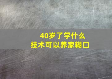 40岁了学什么技术可以养家糊口