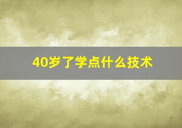 40岁了学点什么技术