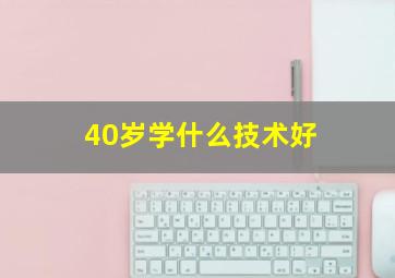 40岁学什么技术好