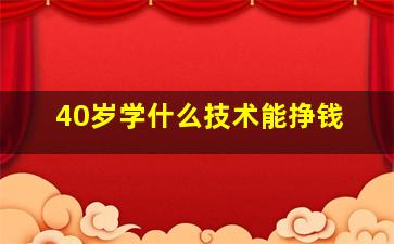 40岁学什么技术能挣钱