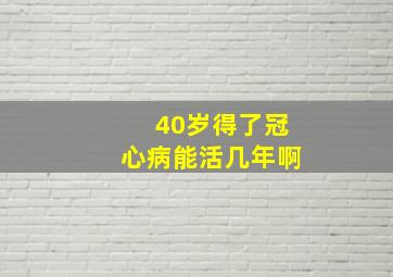 40岁得了冠心病能活几年啊