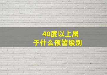 40度以上属于什么预警级别