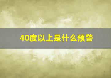 40度以上是什么预警