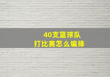 40支篮球队打比赛怎么编排