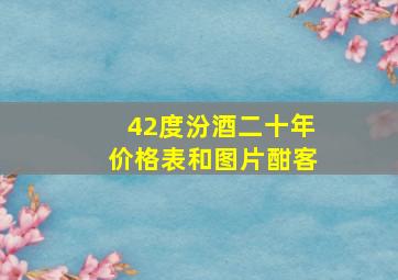 42度汾酒二十年价格表和图片酣客