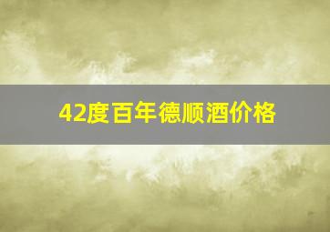 42度百年德顺酒价格