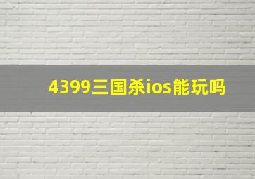 4399三国杀ios能玩吗