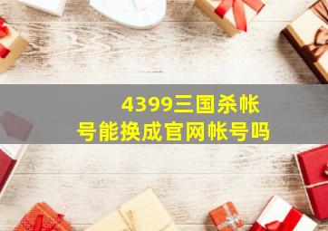 4399三国杀帐号能换成官网帐号吗