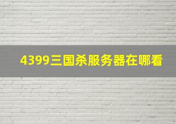 4399三国杀服务器在哪看