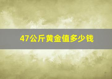 47公斤黄金值多少钱