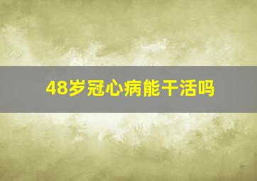 48岁冠心病能干活吗