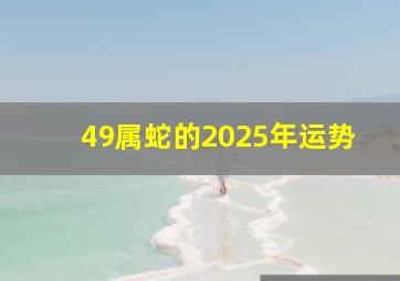 49属蛇的2025年运势