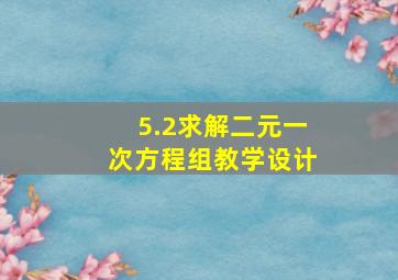 5.2求解二元一次方程组教学设计