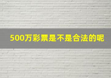 500万彩票是不是合法的呢