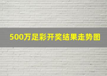 500万足彩开奖结果走势图